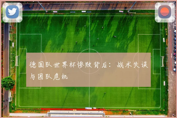 德国队世界杯惨败背后：战术失误与团队危机