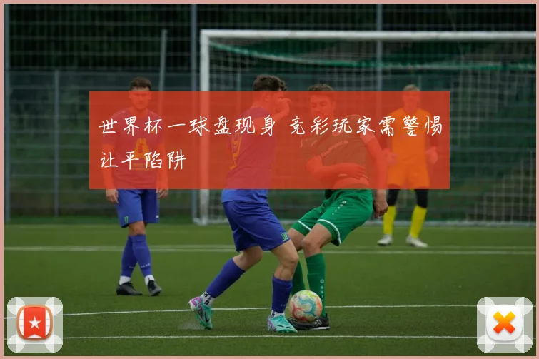 世界杯一球盘现身 竞彩玩家需警惕让平陷阱