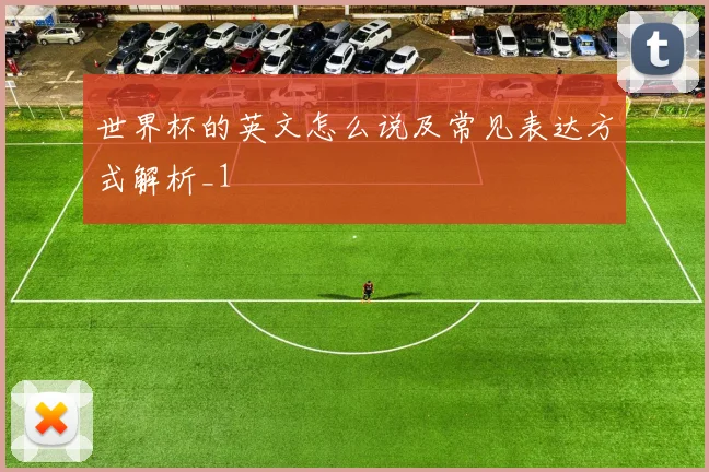 世界杯的英文怎么说及常见表达方式解析_1