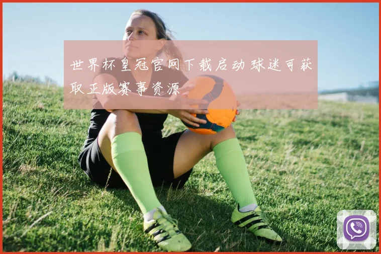 世界杯皇冠官网下载启动 球迷可获取正版赛事资源