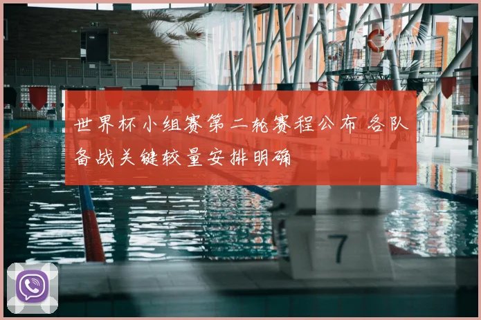 世界杯小组赛第二轮赛程公布 各队备战关键较量安排明确