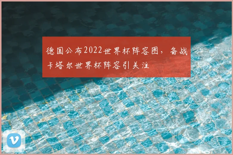 德国公布2022世界杯阵容图,备战卡塔尔世界杯阵容引关注