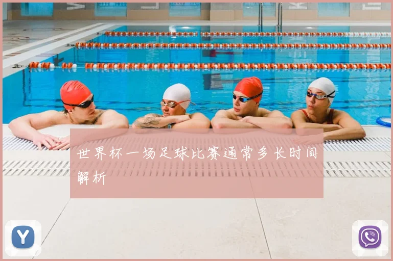 世界杯一场足球比赛通常多长时间解析