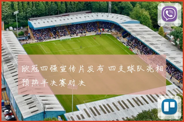 欧冠四强宣传片发布 四支球队亮相预热半决赛对决