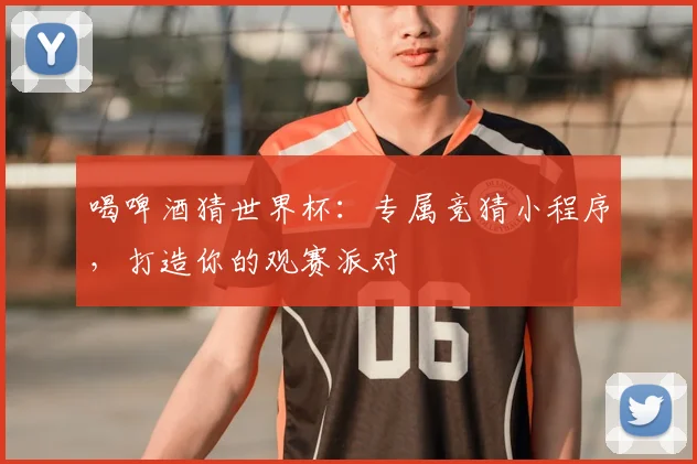 喝啤酒猜世界杯:专属竞猜小程序,打造你的观赛派对