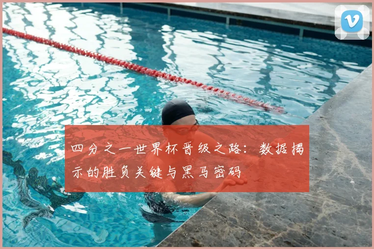 四分之一世界杯晋级之路：数据揭示的胜负关键与黑马密码