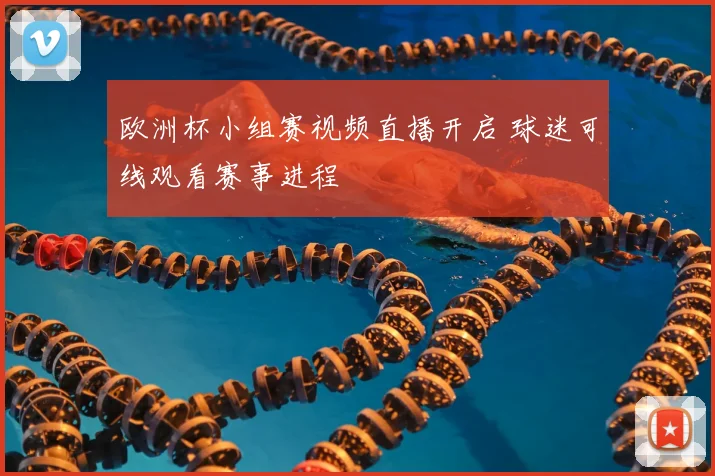 欧洲杯小组赛视频直播开启 球迷可线观看赛事进程