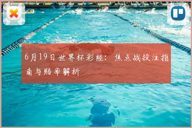 6月19日世界杯彩经:焦点战投注指南与赔率解析