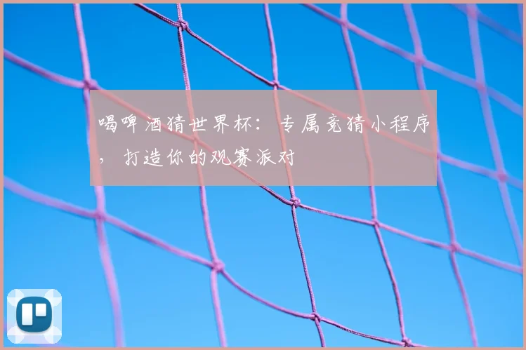 喝啤酒猜世界杯:专属竞猜小程序,打造你的观赛派对