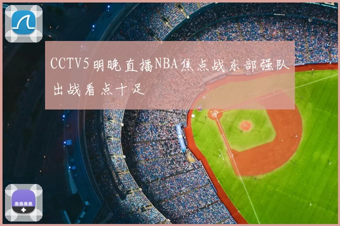 CCTV5明晚直播NBA焦点战东部强队出战看点十足