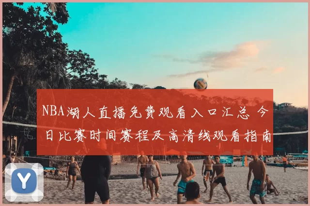 NBA湖人直播免费观看入口汇总 今日比赛时间赛程及高清线观看指南