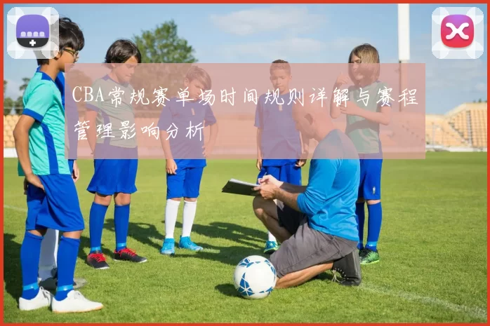 CBA常规赛单场时间规则详解与赛程管理影响分析