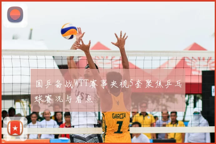 国乒备战WTT赛事央视5套聚焦乒乓球赛况与看点