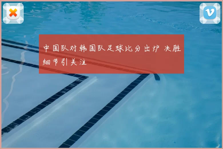 中国队对韩国队足球比分出炉 决胜细节引关注