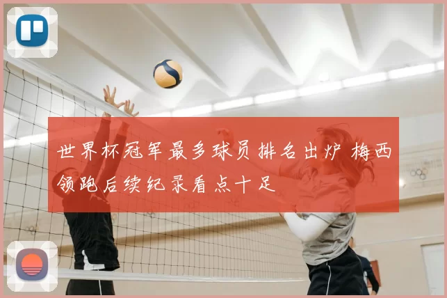 世界杯冠军最多球员排名出炉 梅西领跑后续纪录看点十足