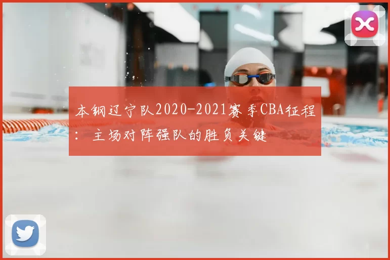 本钢辽宁队2020-2021赛季CBA征程：主场对阵强队的胜负关键