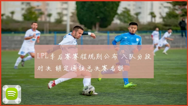 LPL季后赛赛程规则公布 八队分段对决 锁定通往总决赛名额
