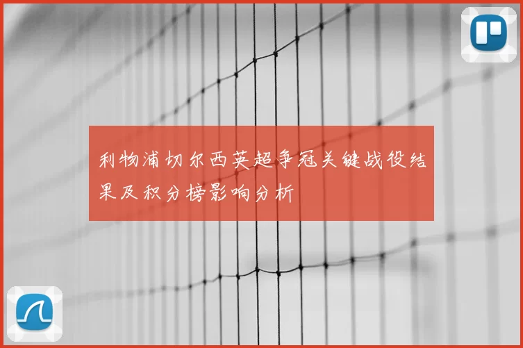 利物浦切尔西英超争冠关键战役结果及积分榜影响分析