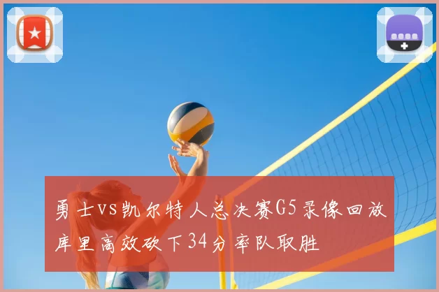 勇士vs凯尔特人总决赛G5录像回放库里高效砍下34分率队取胜