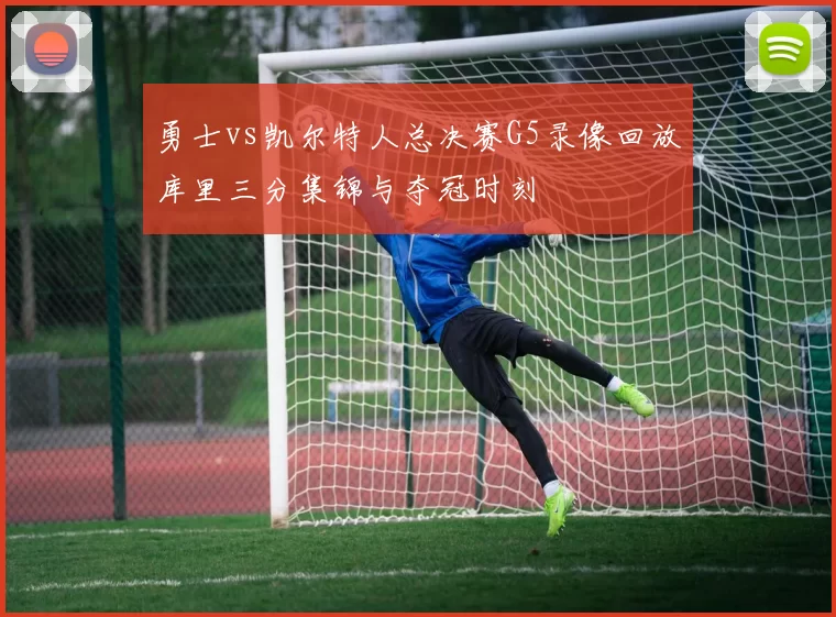 勇士vs凯尔特人总决赛G5录像回放库里三分集锦与夺冠时刻