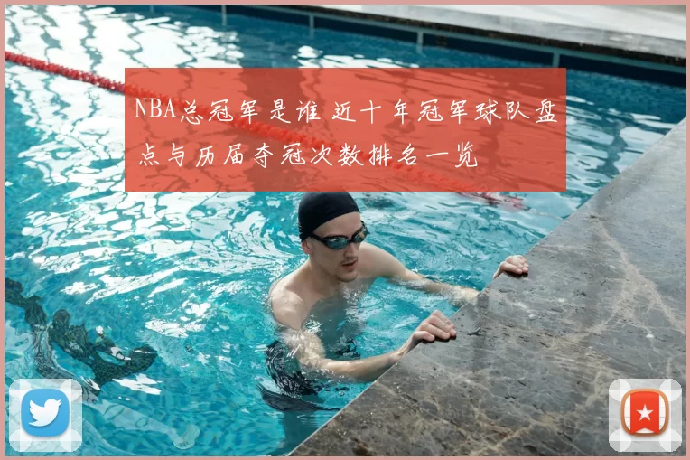 NBA总冠军是谁 近十年冠军球队盘点与历届夺冠次数排名一览