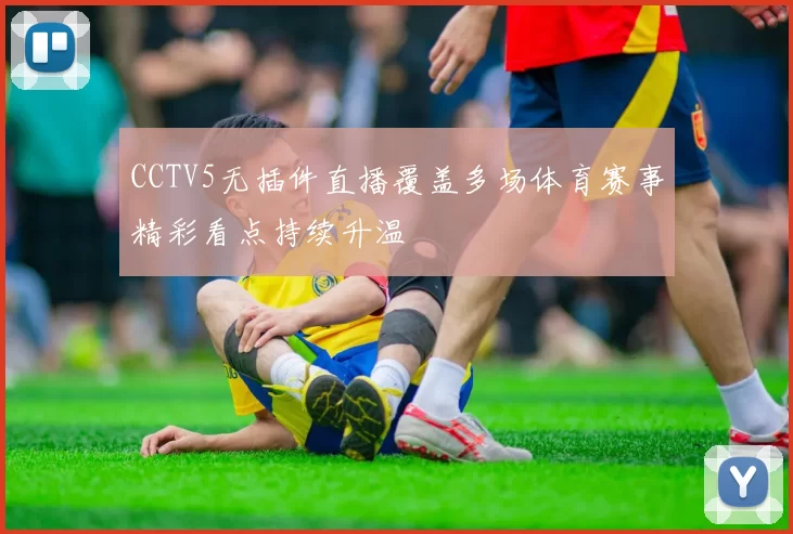 CCTV5无插件直播覆盖多场体育赛事精彩看点持续升温