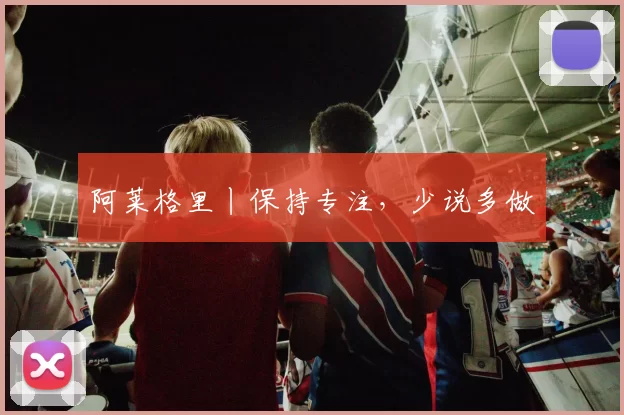 阿莱格里丨保持专注,少说多做