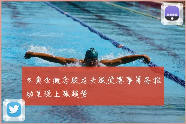 冬奥会概念股龙头股受赛事筹备推动呈现上涨趋势