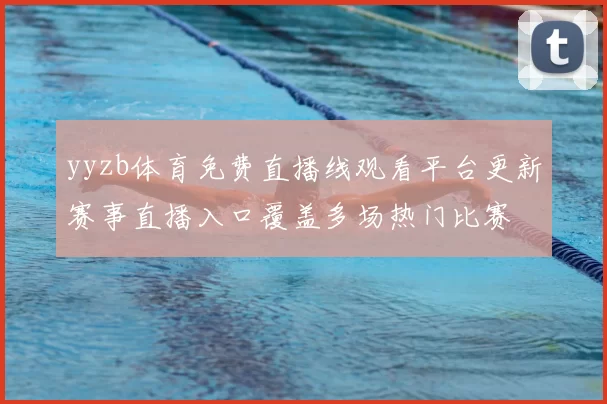 yyzb体育免费直播线观看平台更新赛事直播入口覆盖多场热门比赛