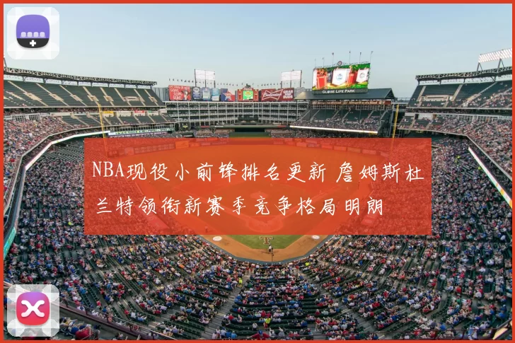 NBA现役小前锋排名更新 詹姆斯杜兰特领衔新赛季竞争格局明朗