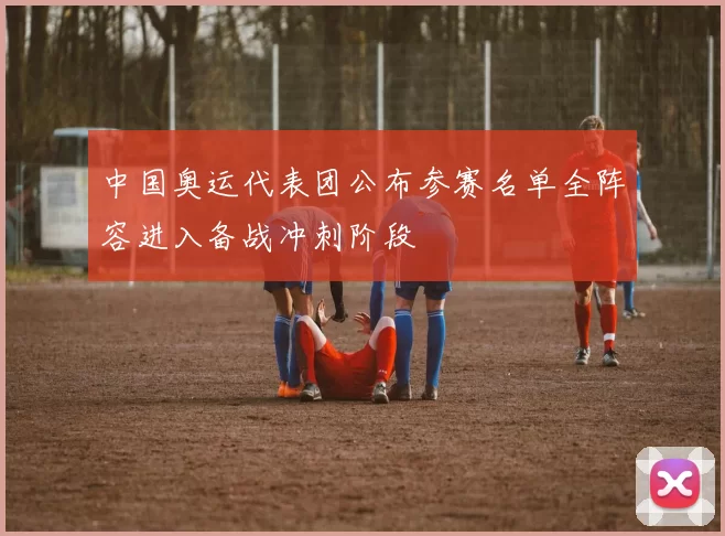 中国奥运代表团公布参赛名单全阵容进入备战冲刺阶段