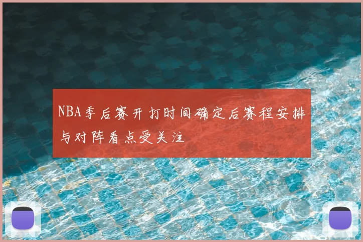 NBA季后赛开打时间确定后赛程安排与对阵看点受关注