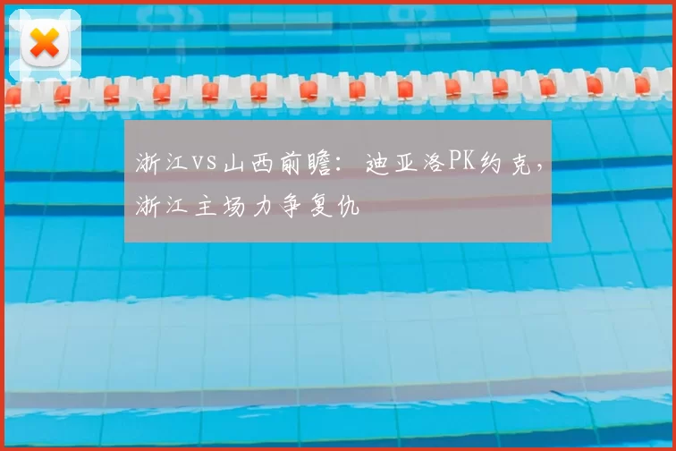 浙江vs山西前瞻：迪亚洛PK约克，浙江主场力争复仇
