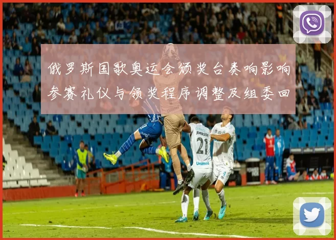 俄罗斯国歌奥运会颁奖台奏响影响参赛礼仪与领奖程序调整及组委回应