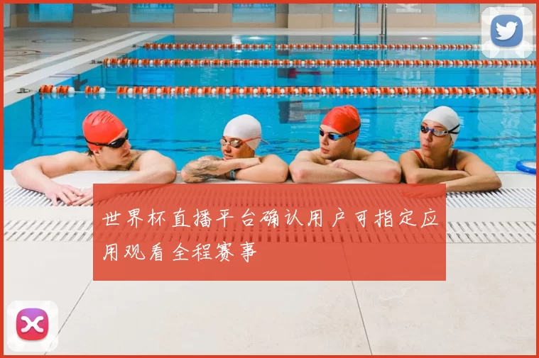世界杯直播平台确认用户可指定应用观看全程赛事