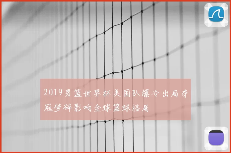 2019男篮世界杯美国队爆冷出局夺冠梦碎影响全球篮球格局
