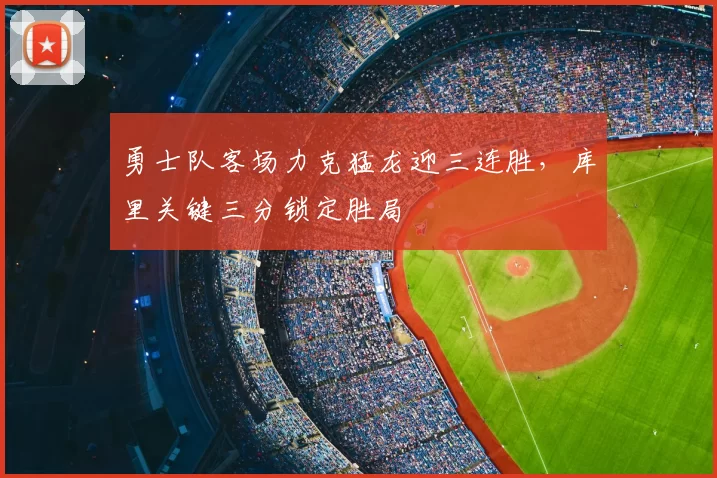 勇士队客场力克猛龙迎三连胜，库里关键三分锁定胜局