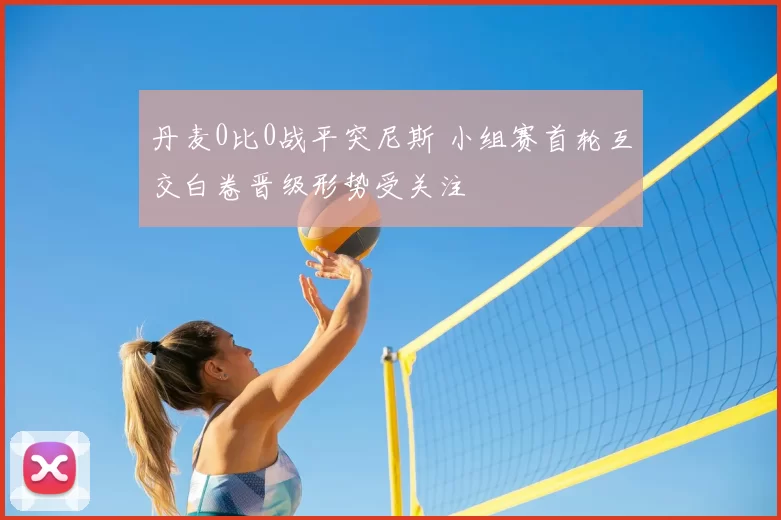 丹麦0比0战平突尼斯 小组赛首轮互交白卷晋级形势受关注
