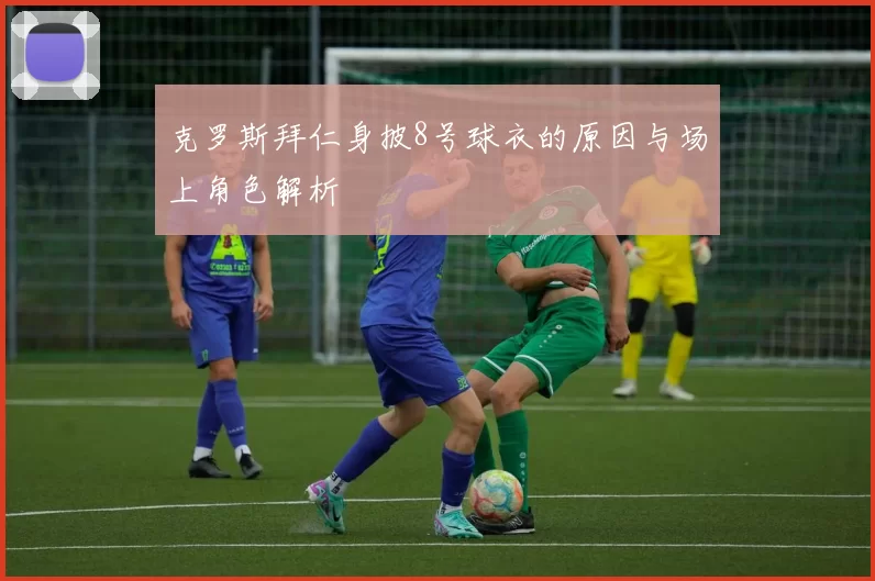 克罗斯拜仁身披8号球衣的原因与场上角色解析