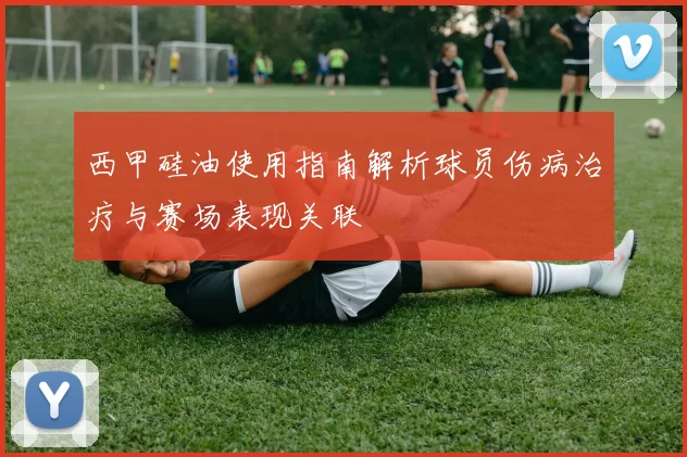 西甲硅油使用指南解析球员伤病治疗与赛场表现关联