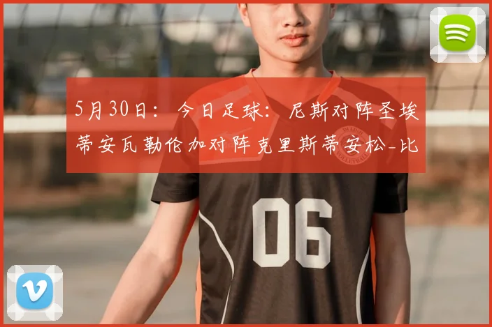 5月30日:今日足球:尼斯对阵圣埃蒂安瓦勒伦加对阵克里斯蒂安松_比赛_状态_防守
