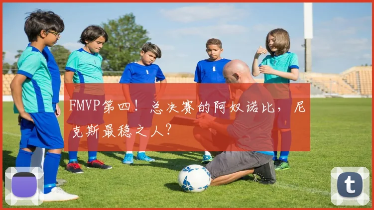 FMVP第四！总决赛的阿奴诺比，尼克斯最稳之人？
