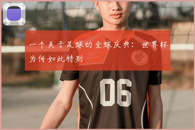 一个关于足球的全球庆典:世界杯为何如此特别