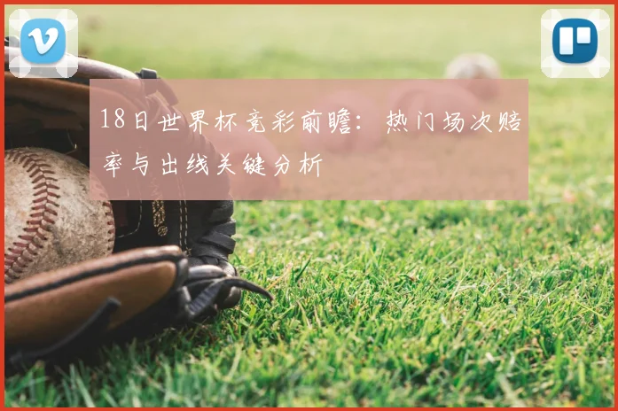 18日世界杯竞彩前瞻：热门场次赔率与出线关键分析