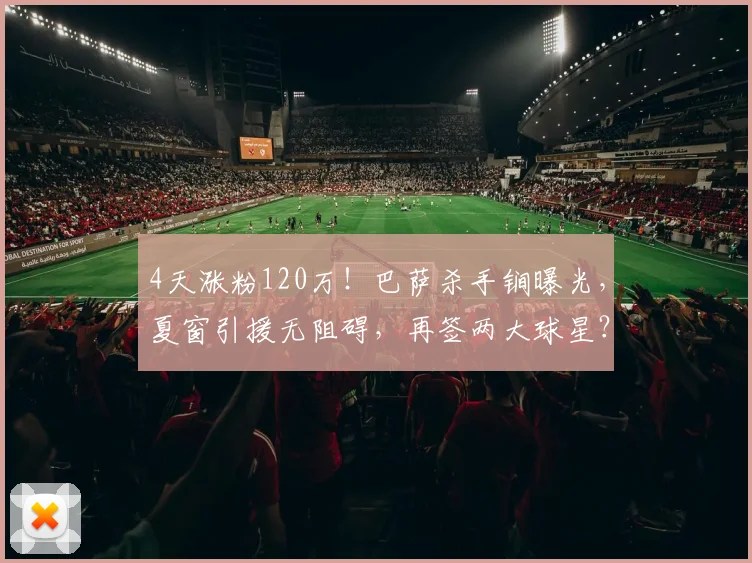 4天涨粉120万！巴萨杀手锏曝光，夏窗引援无阻碍，再签两大球星？
