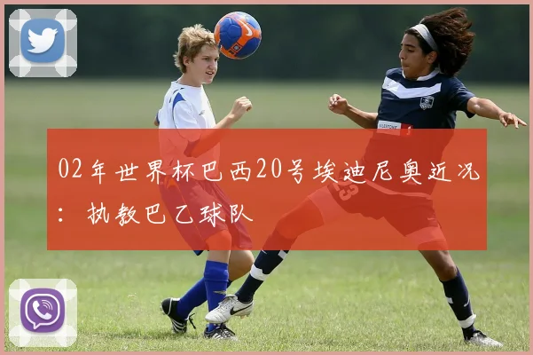 02年世界杯巴西20号埃迪尼奥近况：执教巴乙球队