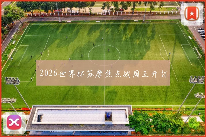 2026世界杯苏摩焦点战周五开打