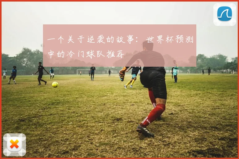 一个关于逆袭的故事:世界杯预测中的冷门球队推荐