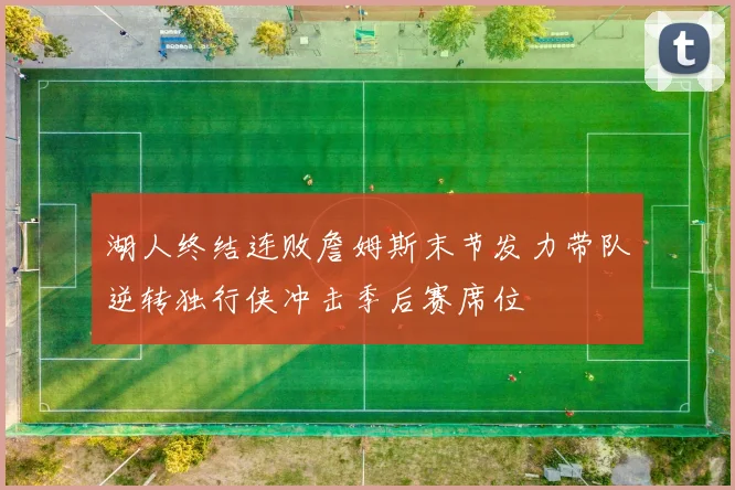 湖人终结连败詹姆斯末节发力带队逆转独行侠冲击季后赛席位