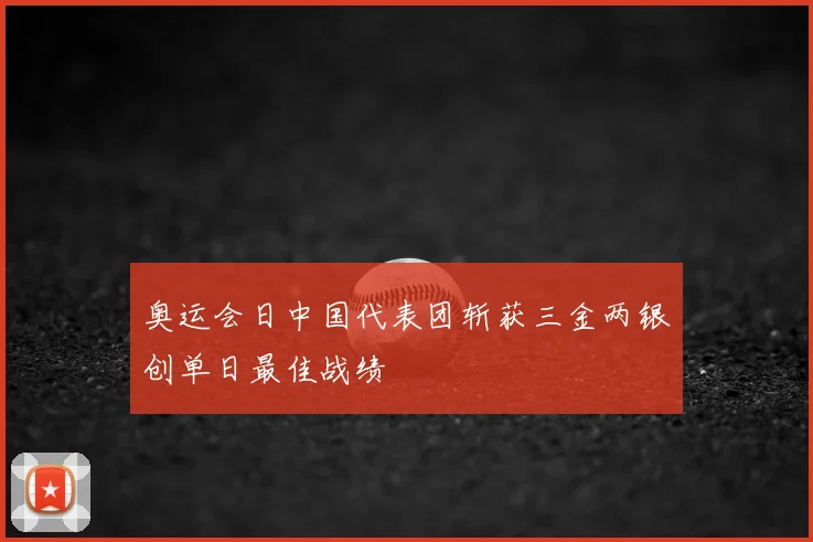 奥运会日中国代表团斩获三金两银创单日最佳战绩